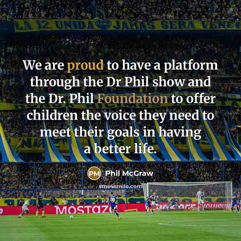 “We are proud to have a platform through the Dr Phil show and the Dr. Phil Foundation to offer children the voice they need to meet their goals in having a better life.” quote by Phil McGraw