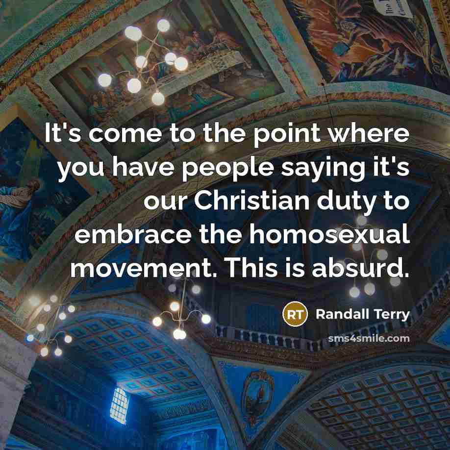 “It's come to the point where you have people saying it's our Christian duty to embrace the homosexual movement. This is absurd.” quote by Randall Terry