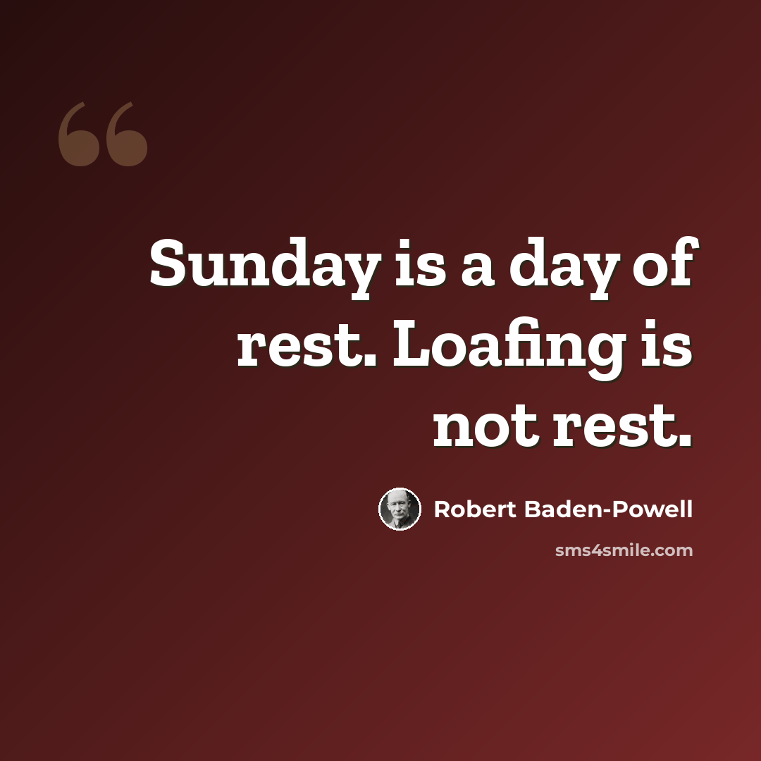 “Sunday is a day of rest. Loafing is not rest.” quote by Robert Baden-Powell