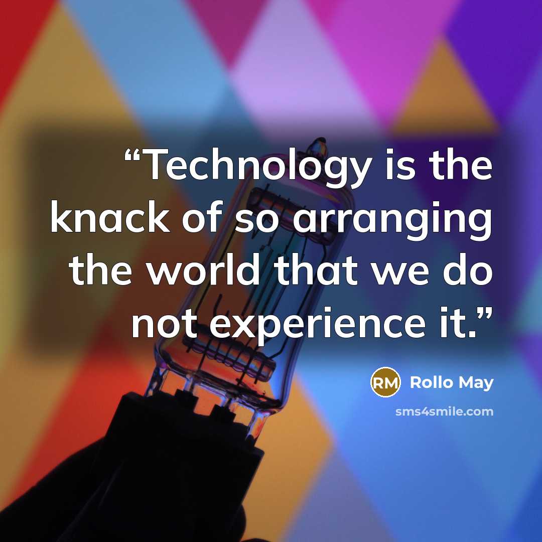 “Technology is the knack of so arranging the world that we do not experience it.” quote by Rollo May