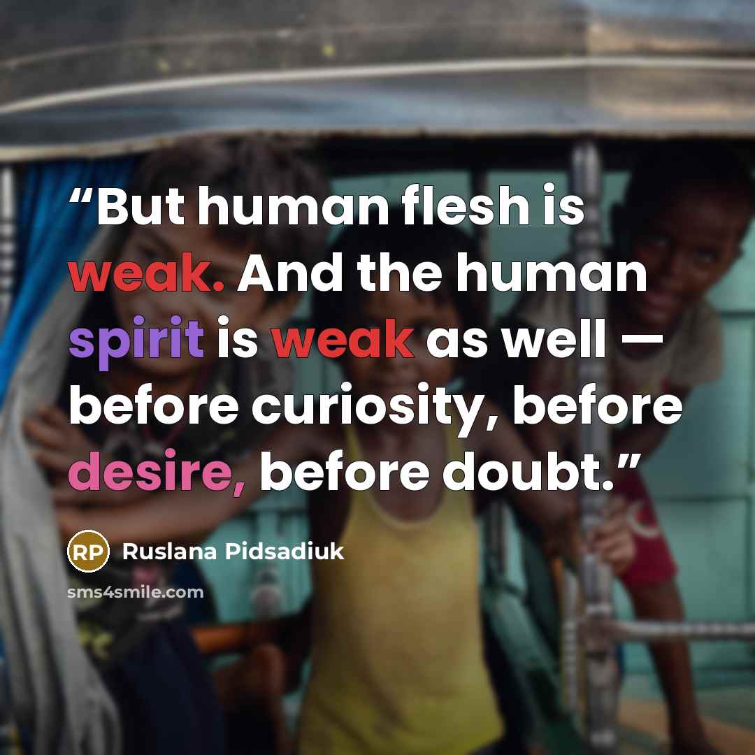“But human flesh is weak. And the human spirit is weak as well — before curiosity, before desire, before doubt.” quote by Ruslana Pidsadiuk