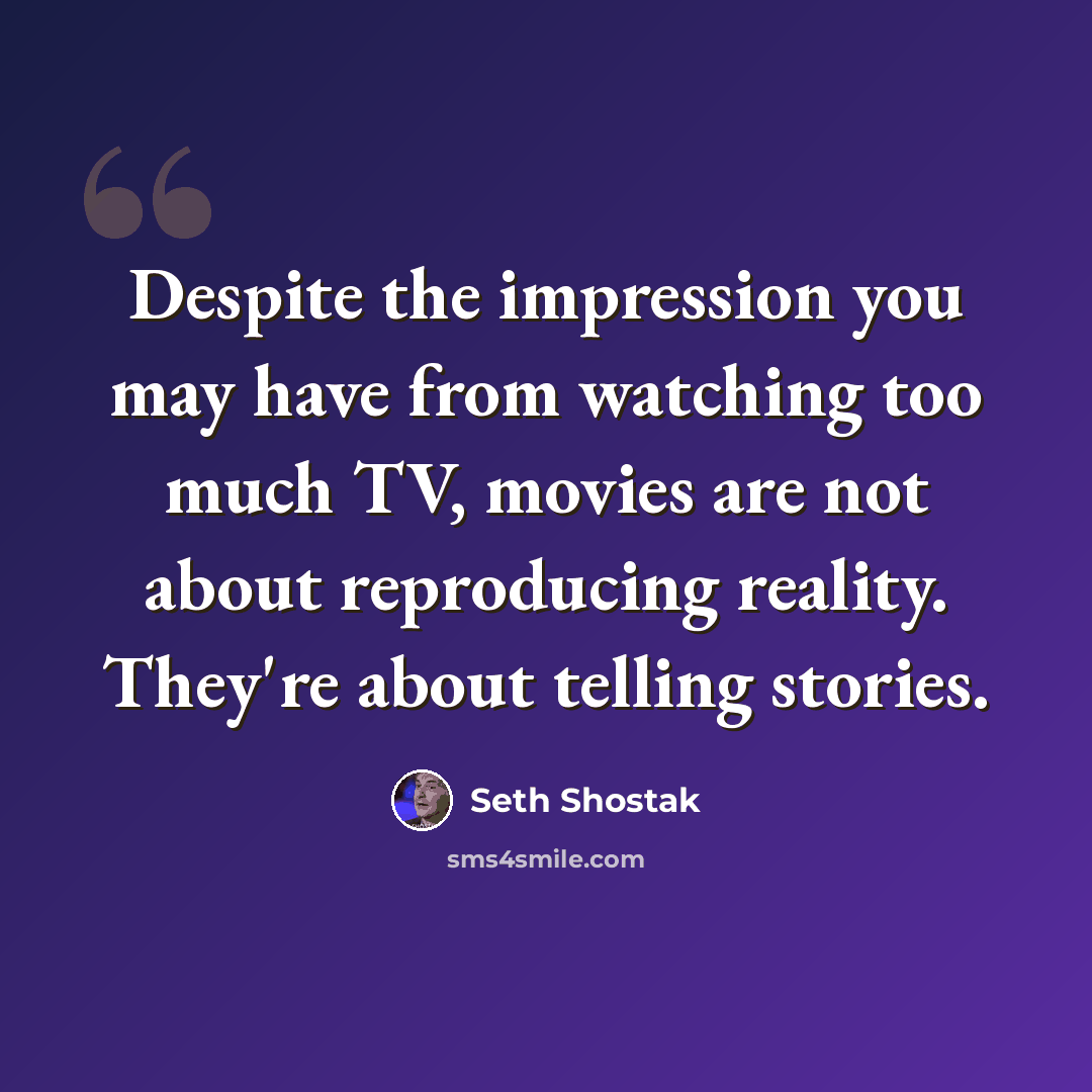 “Despite the impression you may have from watching too much TV, movies are not about reproducing reality. They're about telling stories.” quote by Seth Shostak