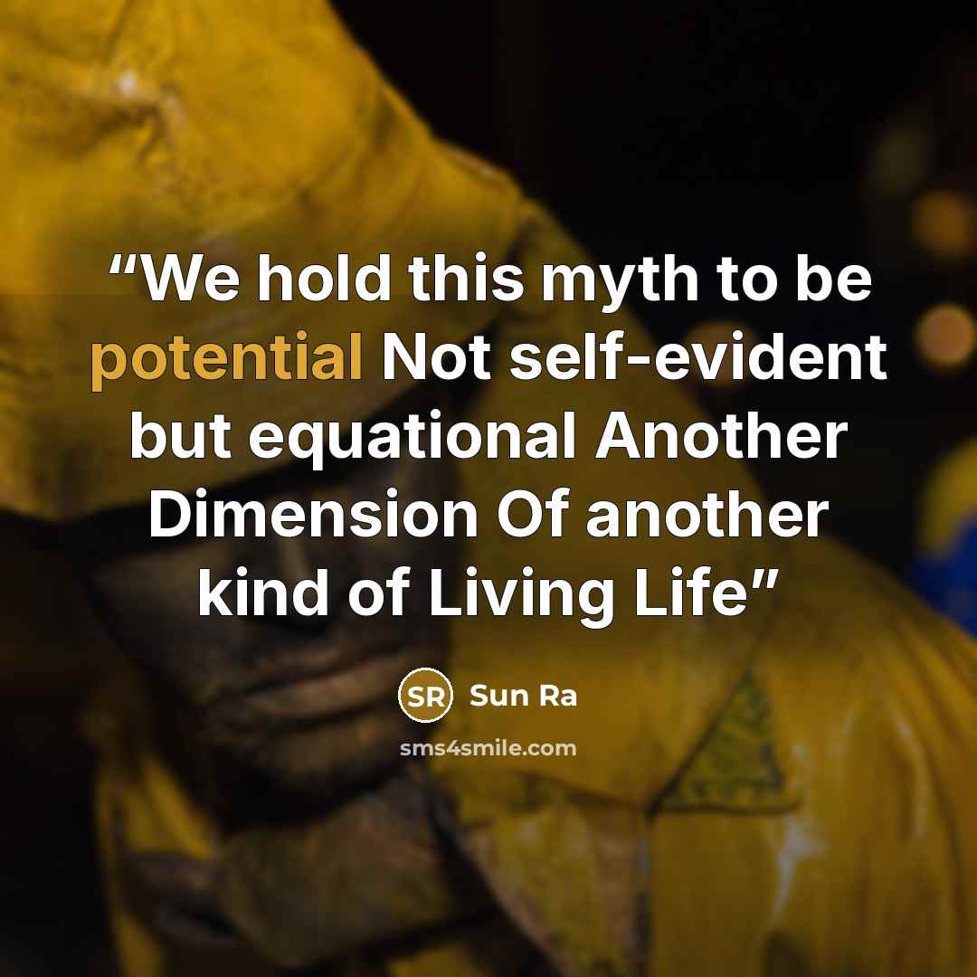 “We hold this myth to be potential Not self-evident but equational Another Dimension Of another kind of Living Life” quote by Sun Ra