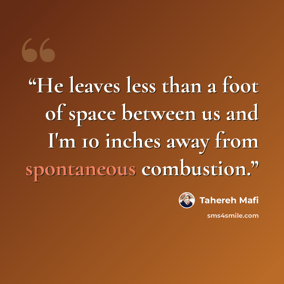“He leaves less than a foot of space between us and I'm 10 inches away from spontaneous combustion.” quote by Tahereh Mafi