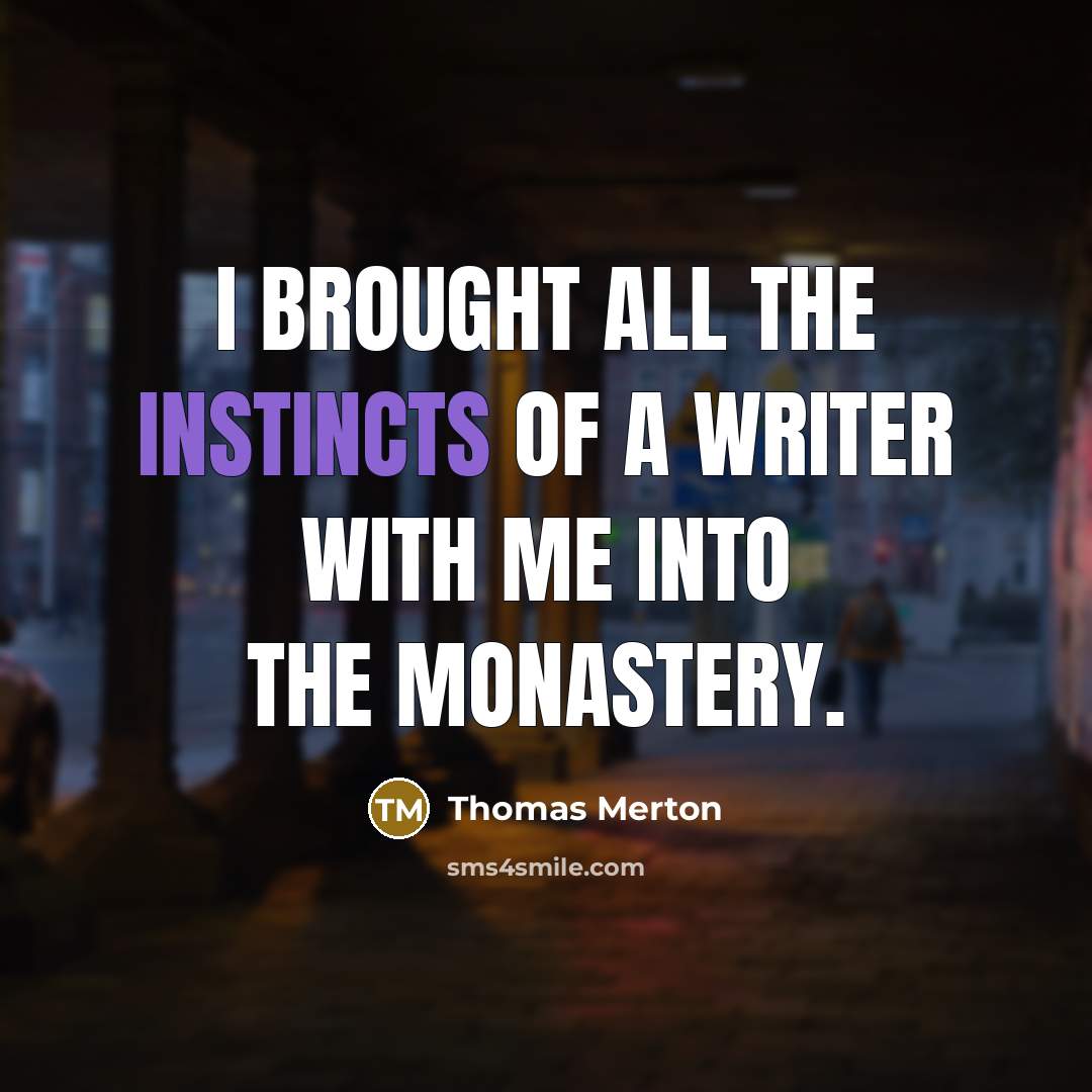 “I brought all the instincts of a writer with me into the monastery.” quote by Thomas Merton