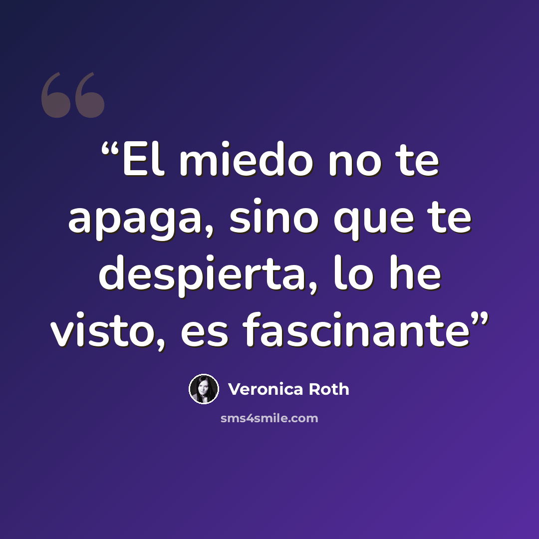 “El miedo no te apaga, sino que te despierta, lo he visto, es fascinante” quote by Veronica Roth
