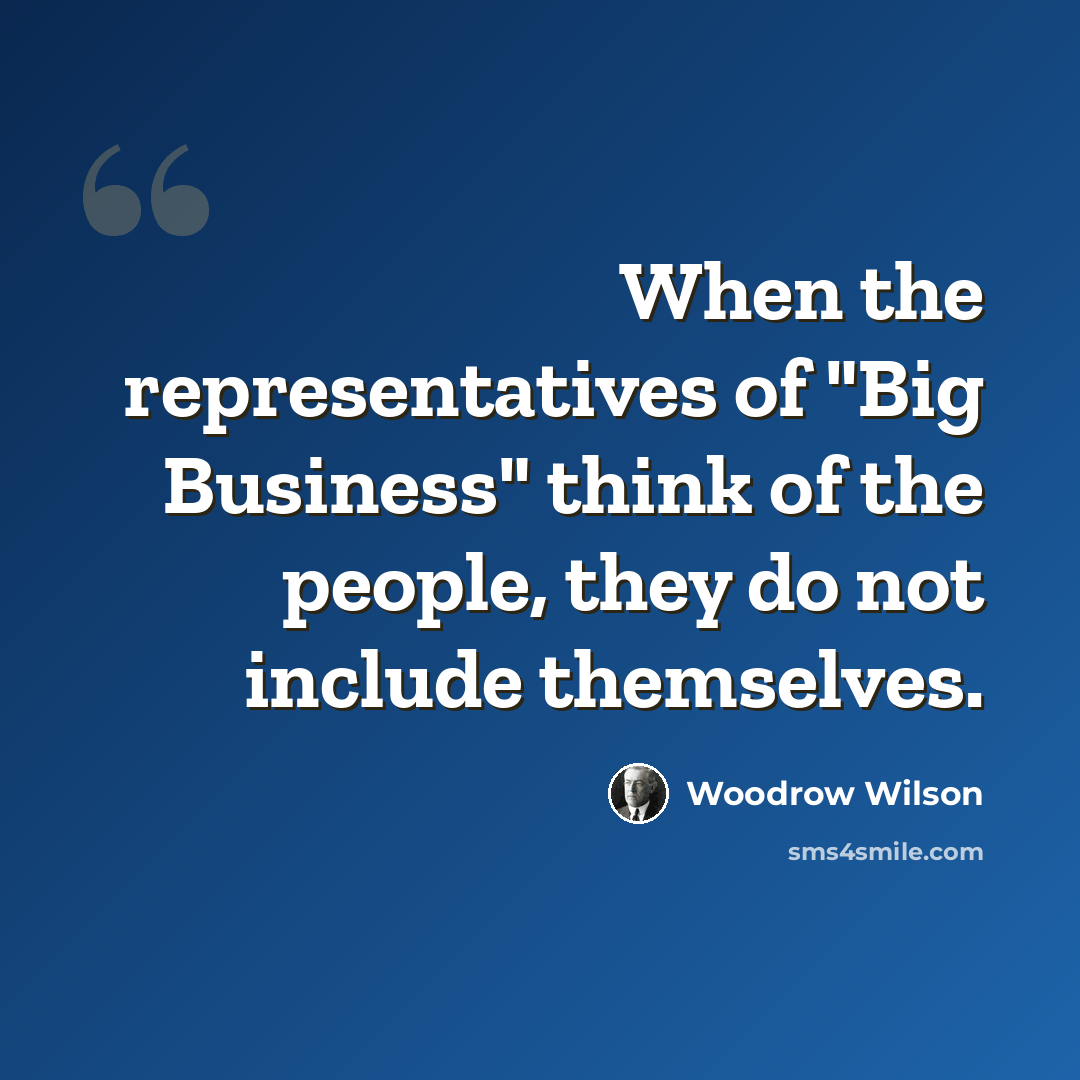 “When the representatives of "Big Business" think of the people, they do not include themselves.” quote by Woodrow Wilson
