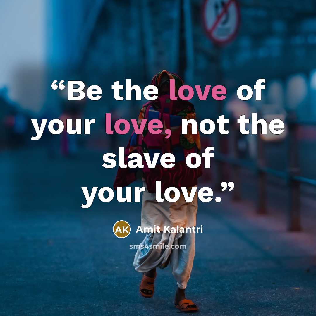 “Be the love of your love, not the slave of your love.” quote by Amit Kalantri