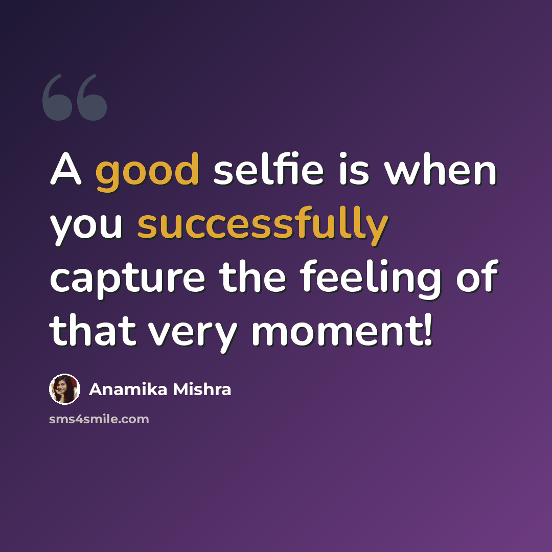 “A good selfie is when you successfully capture the feeling of that very moment!” quote by Anamika Mishra