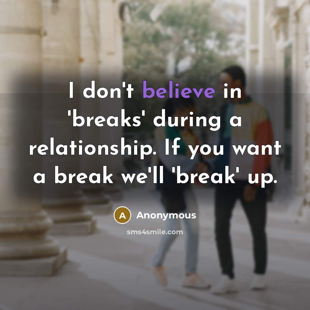 “I don't believe in 'breaks' during a relationship. If you want a break we'll 'break' up.” quote by Anonymous
