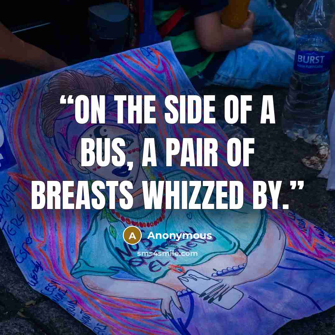 “On the side of a bus, a pair of breasts whizzed by.” quote by Anonymous