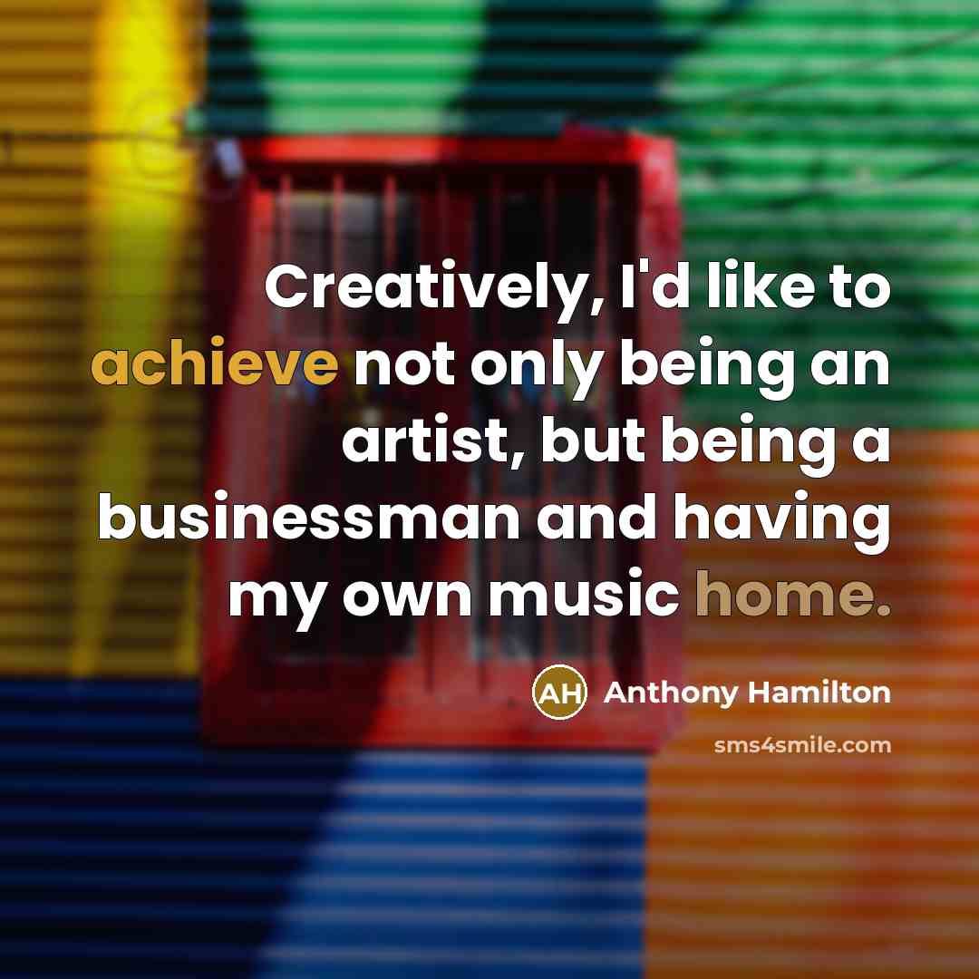 “Creatively, I'd like to achieve not only being an artist, but being a businessman and having my own music home.” quote by Anthony Hamilton