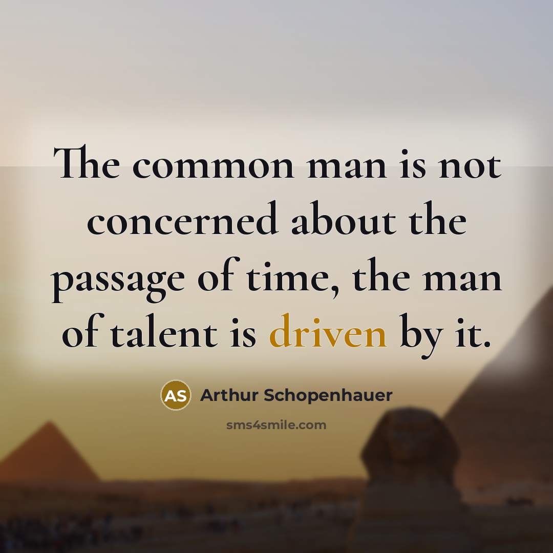 “The common man is not concerned about the passage of time, the man of talent is driven by it.” quote by Arthur Schopenhauer