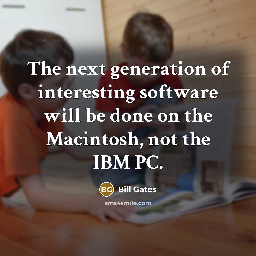 “The next generation of interesting software will be done on the Macintosh, not the IBM PC.” quote by Bill Gates