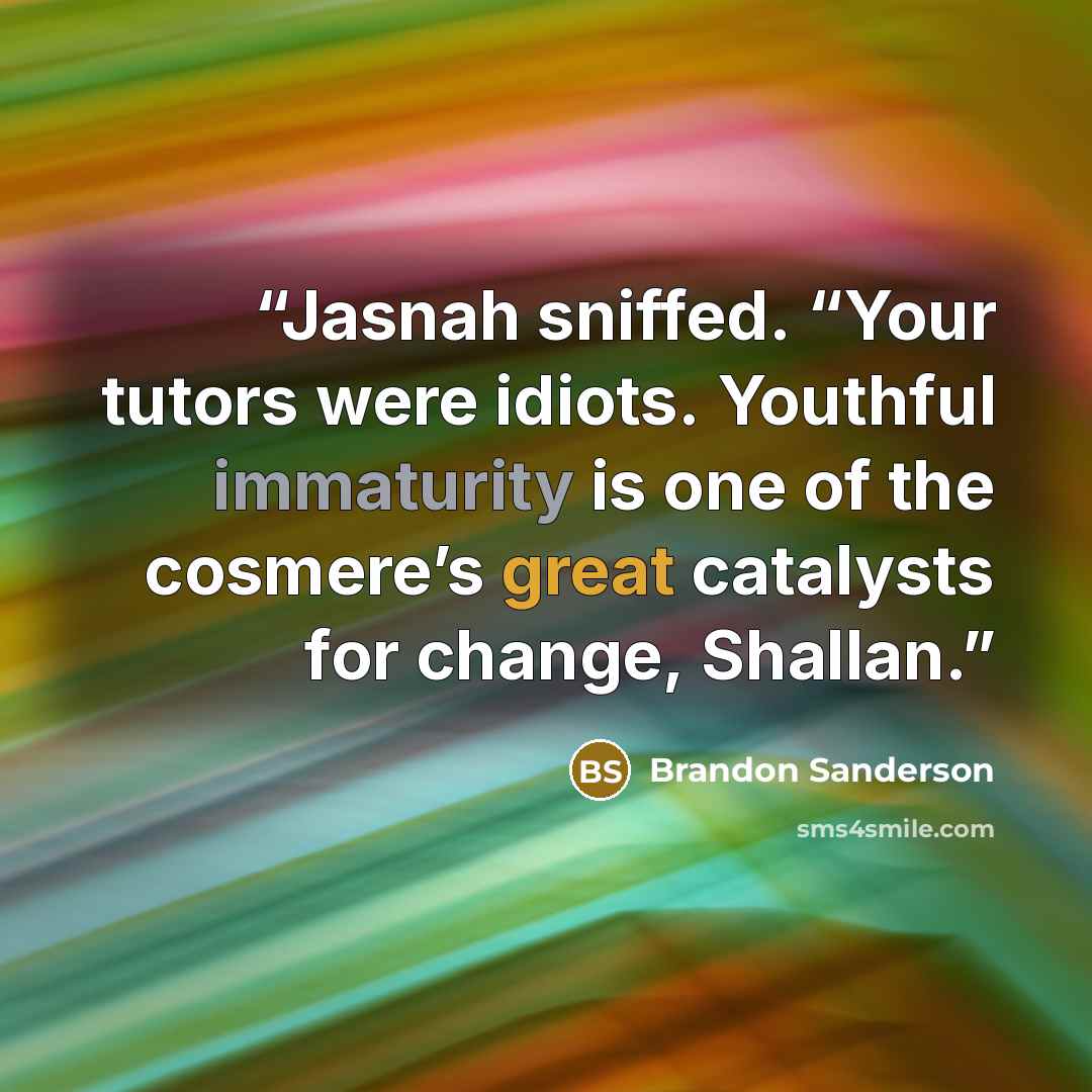 “Jasnah sniffed. “Your tutors were idiots. Youthful immaturity is one of the cosmere’s great catalysts for change, Shallan.” quote by Brandon Sanderson