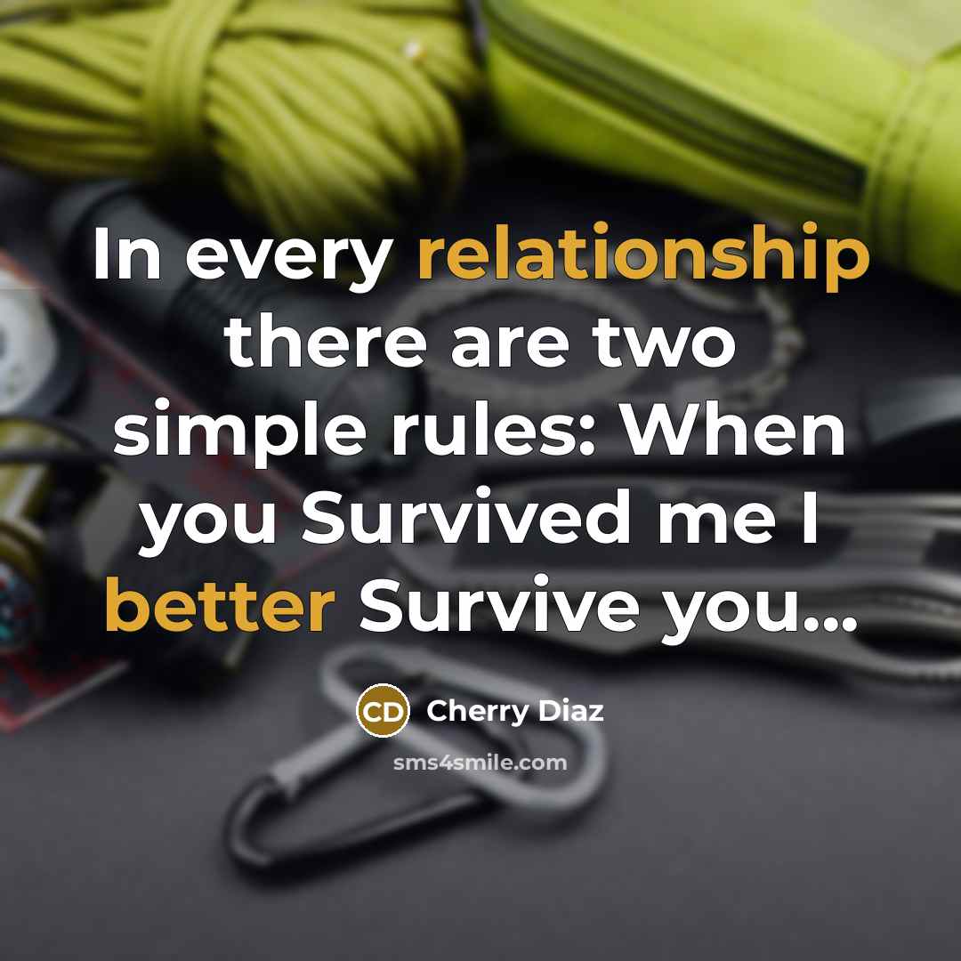 “In every relationship there are two simple rules: When you Survived me I better Survive you...” quote by Cherry Diaz