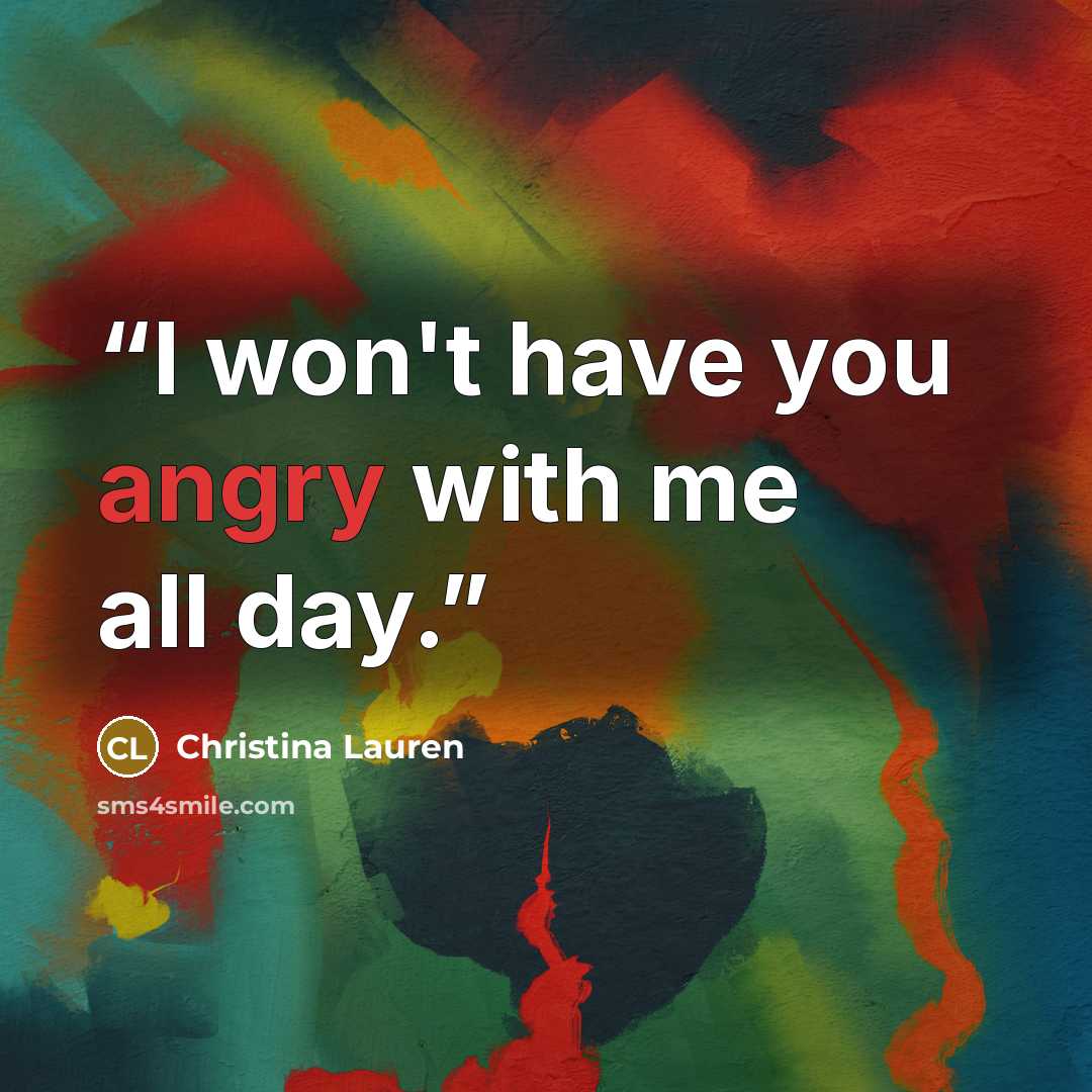 “I won't have you angry with me all day.” quote by Christina Lauren