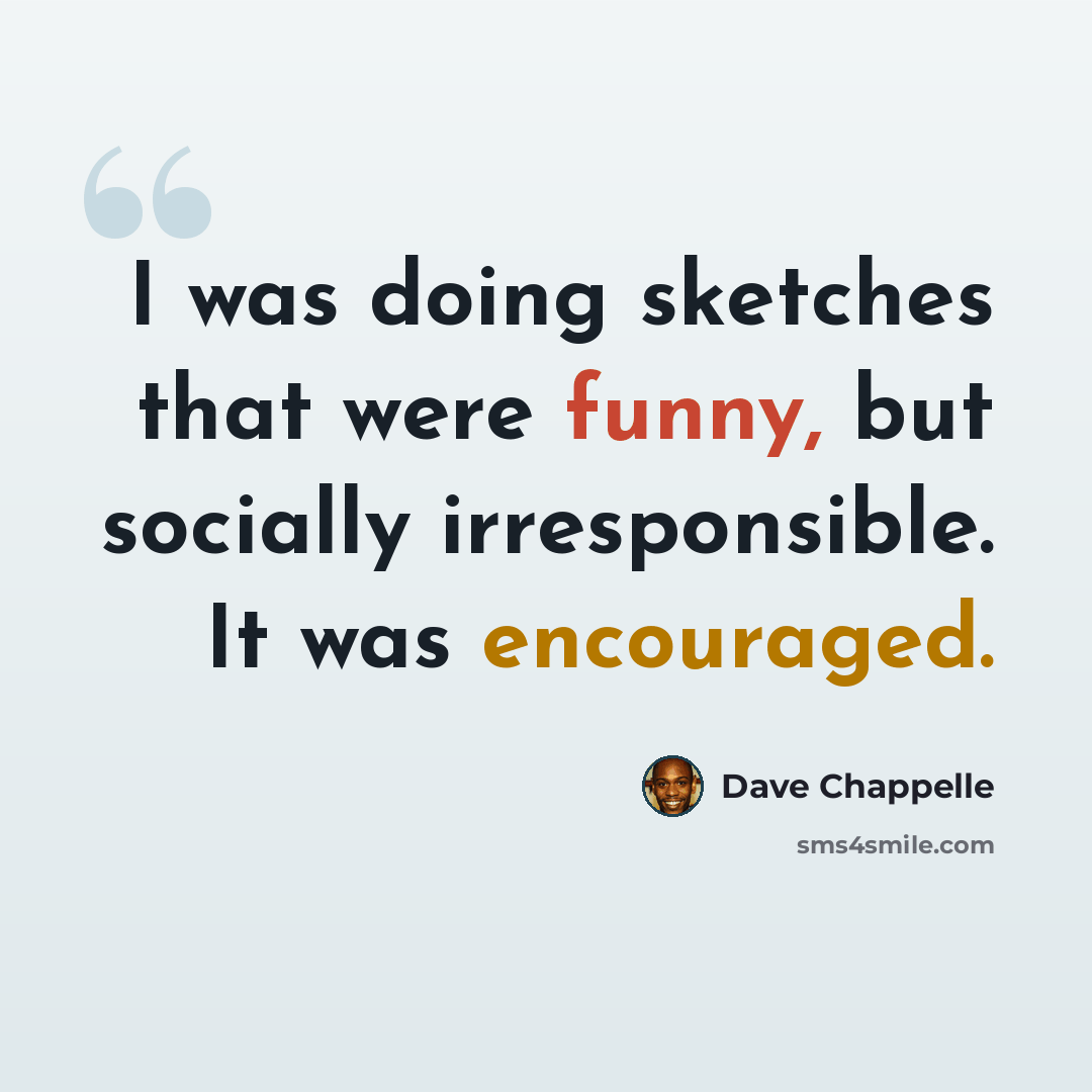 “I was doing sketches that were funny, but socially irresponsible. It was encouraged.” quote by Dave Chappelle
