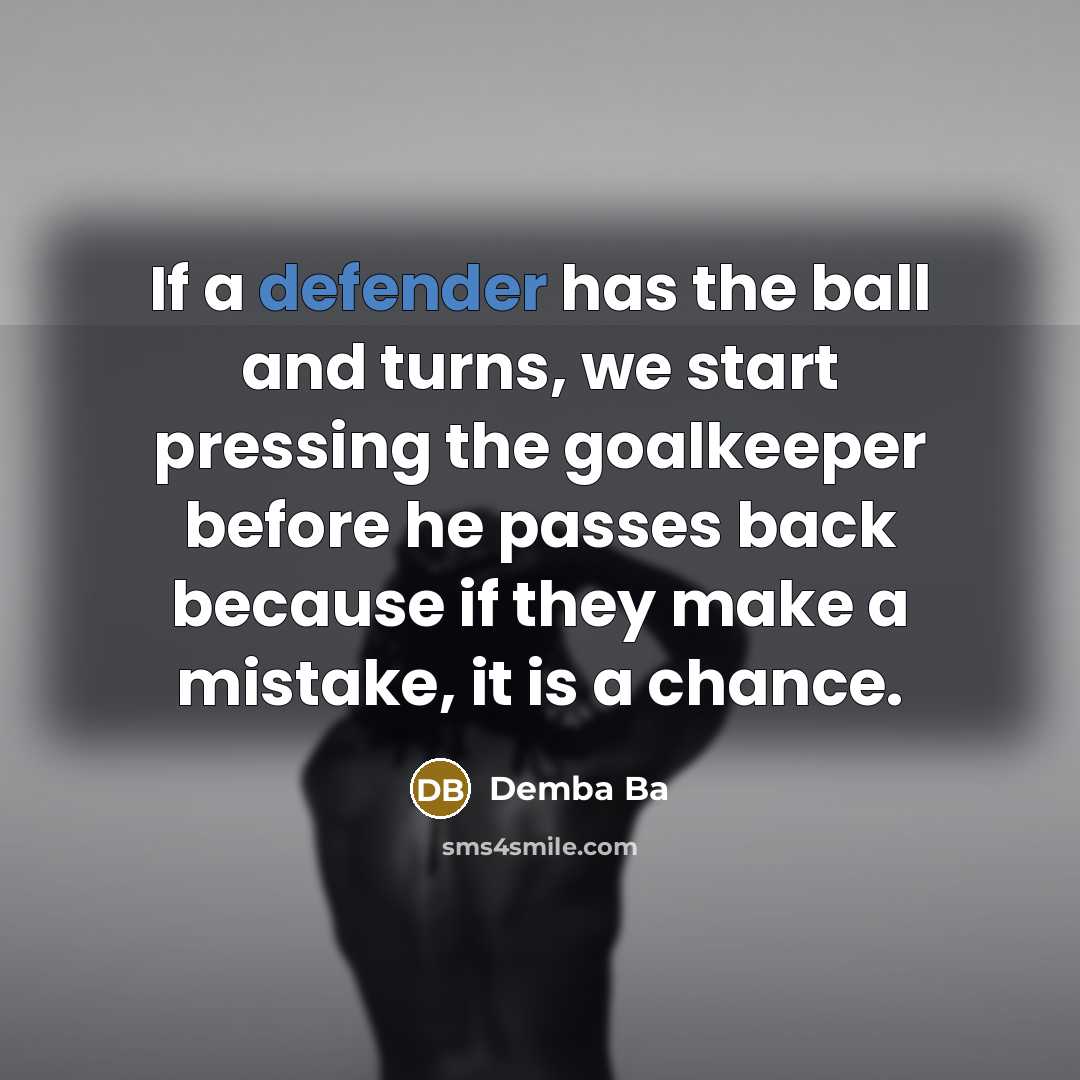 “If a defender has the ball and turns, we start pressing the goalkeeper before he passes back because if they make a mistake, it is a chance.” quote by Demba Ba