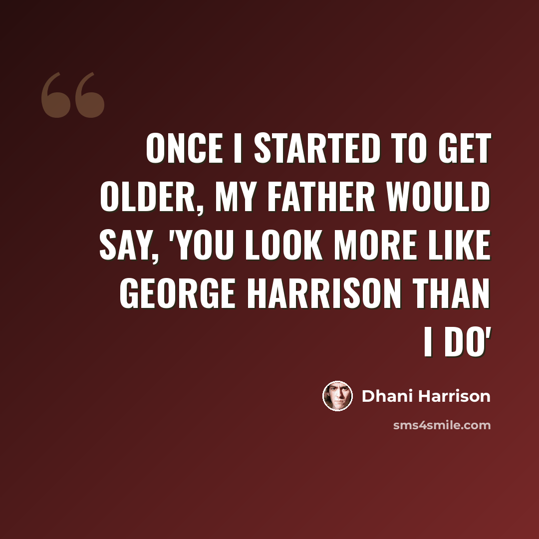 “Once I started to get older, my father would say, 'You look more like George Harrison than I do'” quote by Dhani Harrison