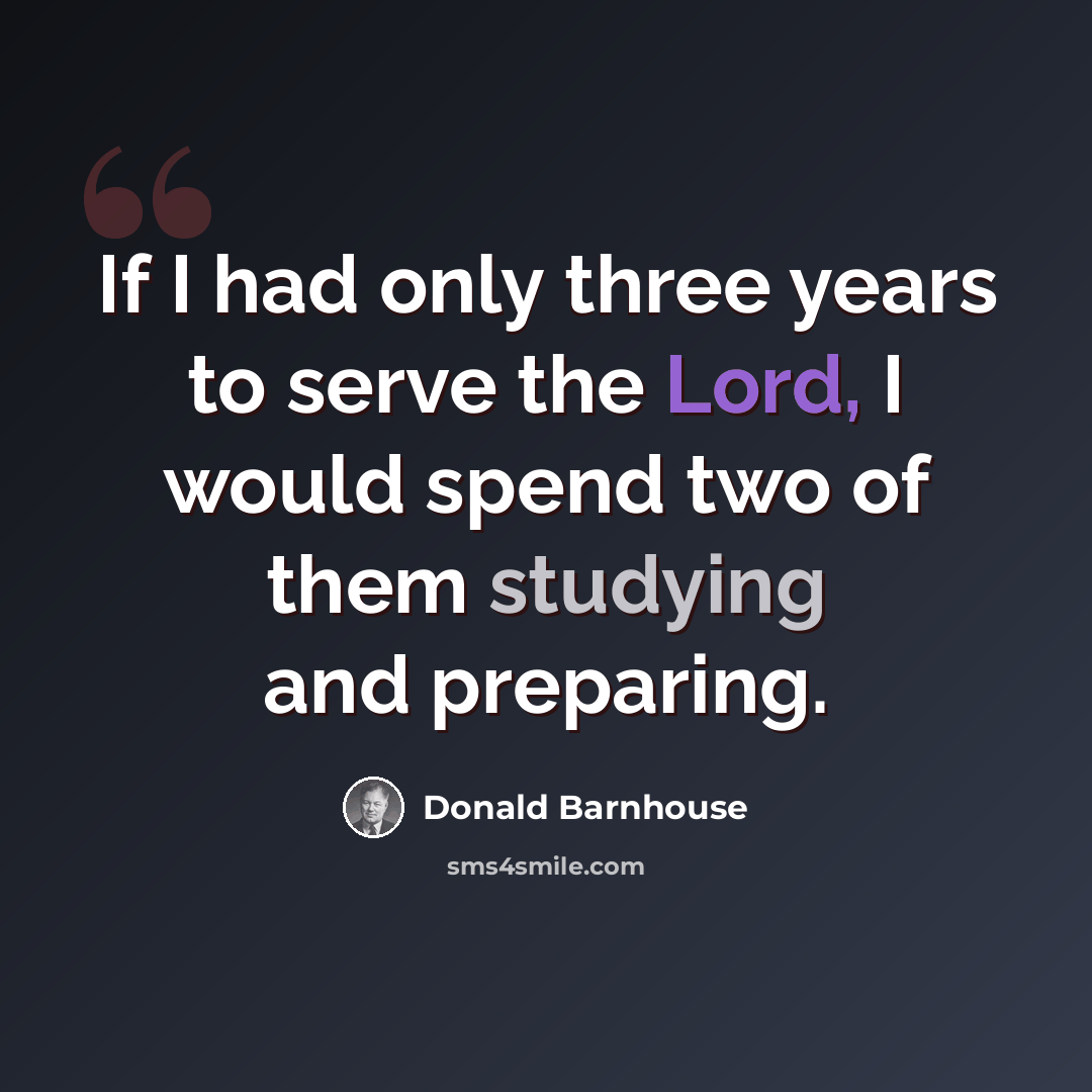 “If I had only three years to serve the Lord, I would spend two of them studying and preparing.” quote by Donald Barnhouse