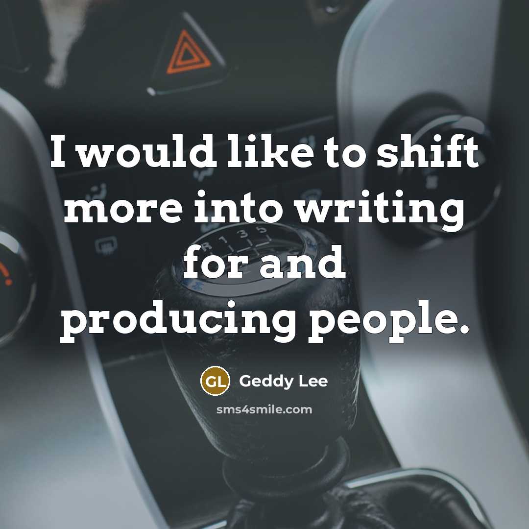 “I would like to shift more into writing for and producing people.” quote by Geddy Lee