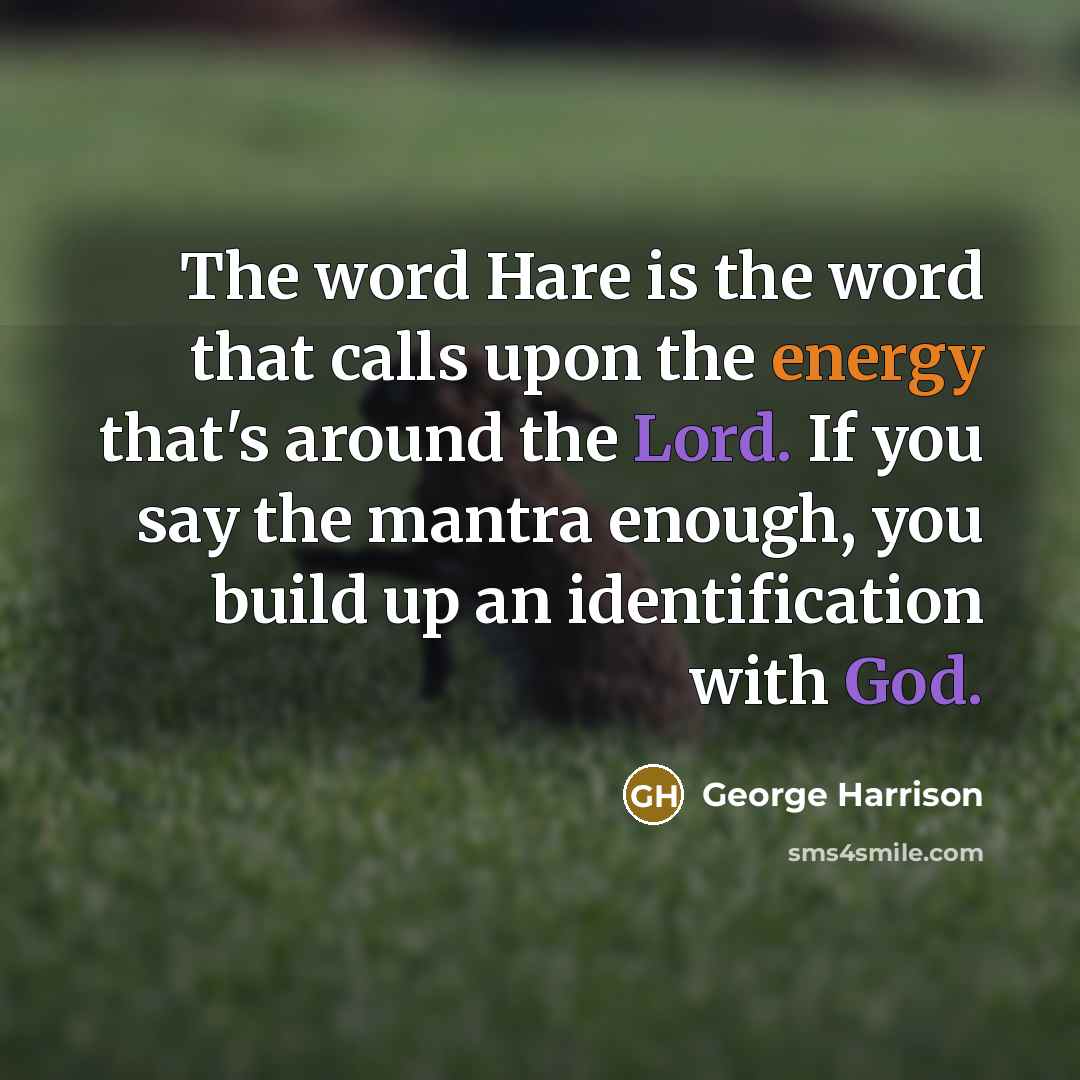 “The word Hare is the word that calls upon the energy that's around the Lord. If you say the mantra enough, you build up an identification with God.” quote by George Harrison