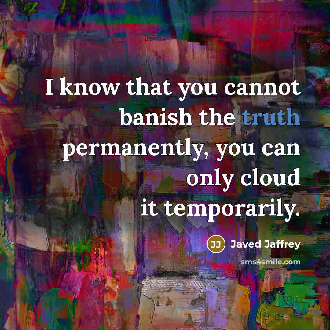 “I know that you cannot banish the truth permanently, you can only cloud it temporarily.” quote by Javed Jaffrey