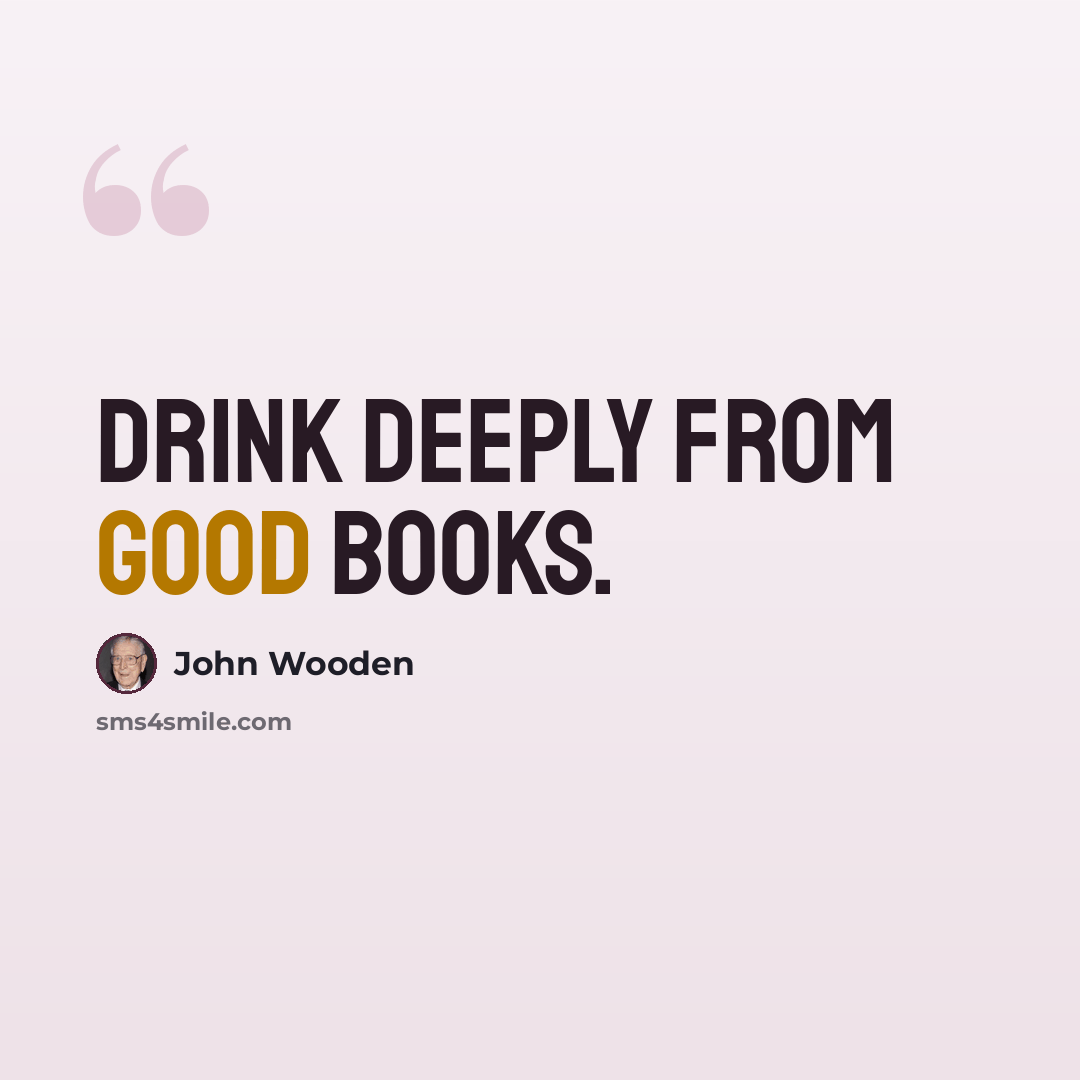 “Drink deeply from good books.” quote by John Wooden