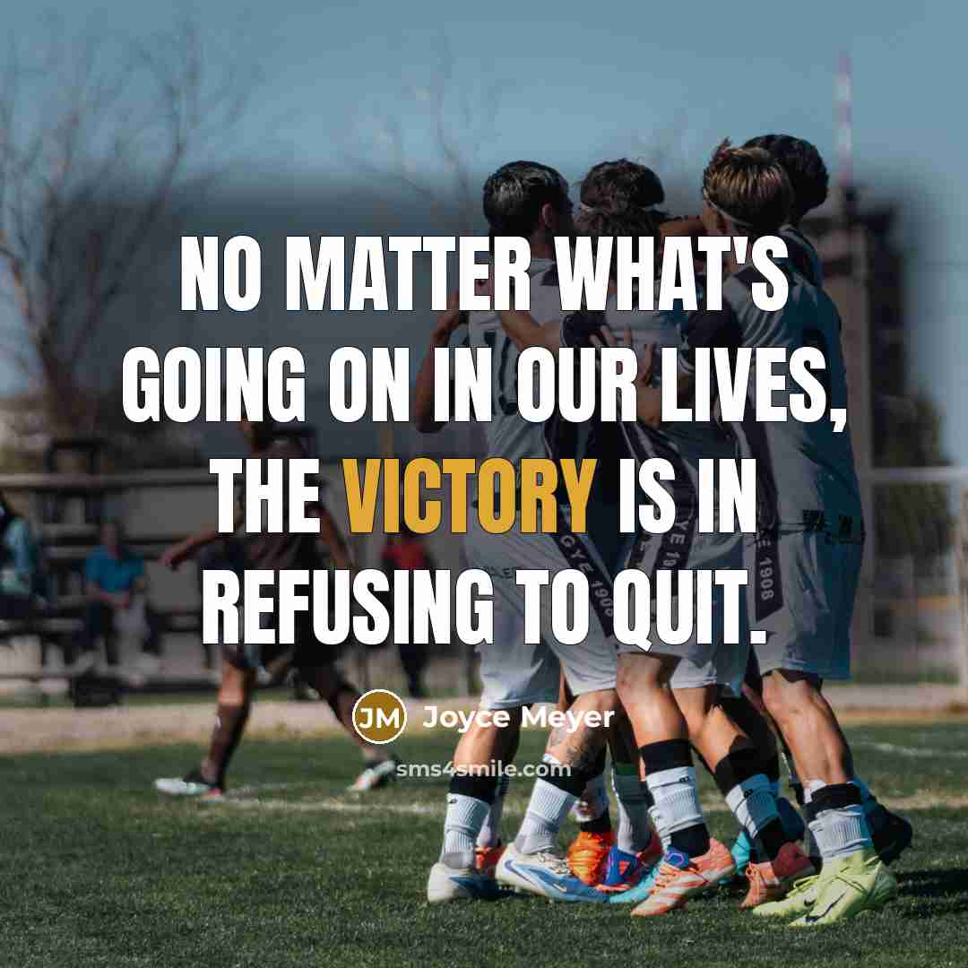 “No matter what's going on in our lives, the victory is in refusing to quit.” quote by Joyce Meyer