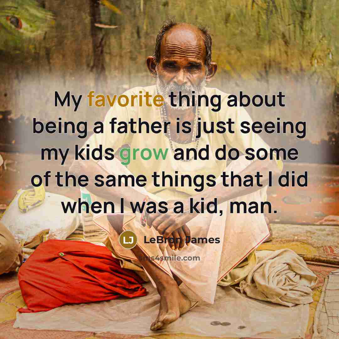 “My favorite thing about being a father is just seeing my kids grow and do some of the same things that I did when I was a kid, man.” quote by LeBron James