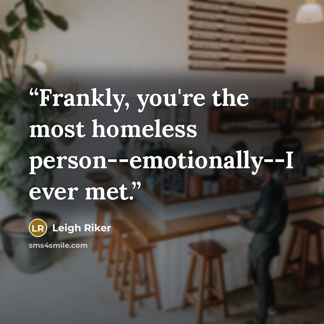 “Frankly, you're the most homeless person--emotionally--I ever met.” quote by Leigh Riker