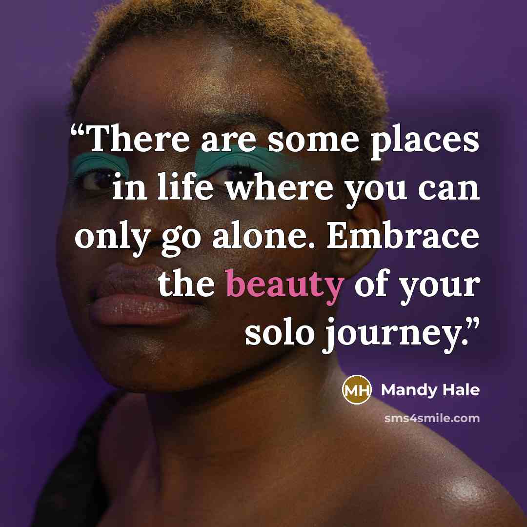 “There are some places in life where you can only go alone. Embrace the beauty of your solo journey.” quote by Mandy Hale