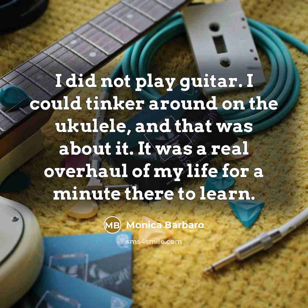 “I did not play guitar. I could tinker around on the ukulele, and that was about it. It was a real overhaul of my life for a minute there to learn.” quote by Monica Barbaro