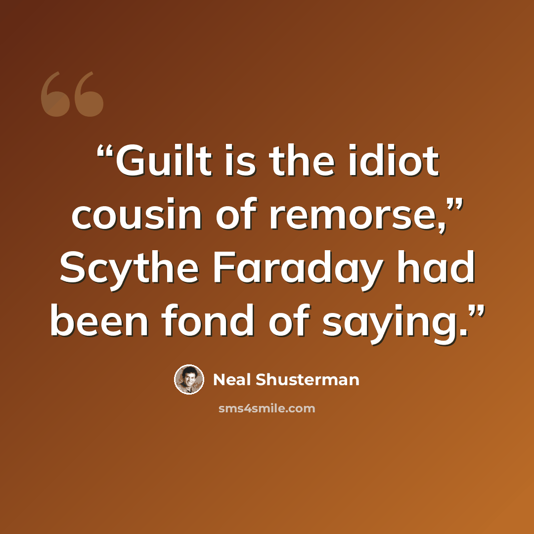 “Guilt is the idiot cousin of remorse,” Scythe Faraday had been fond of saying.” quote by Neal Shusterman