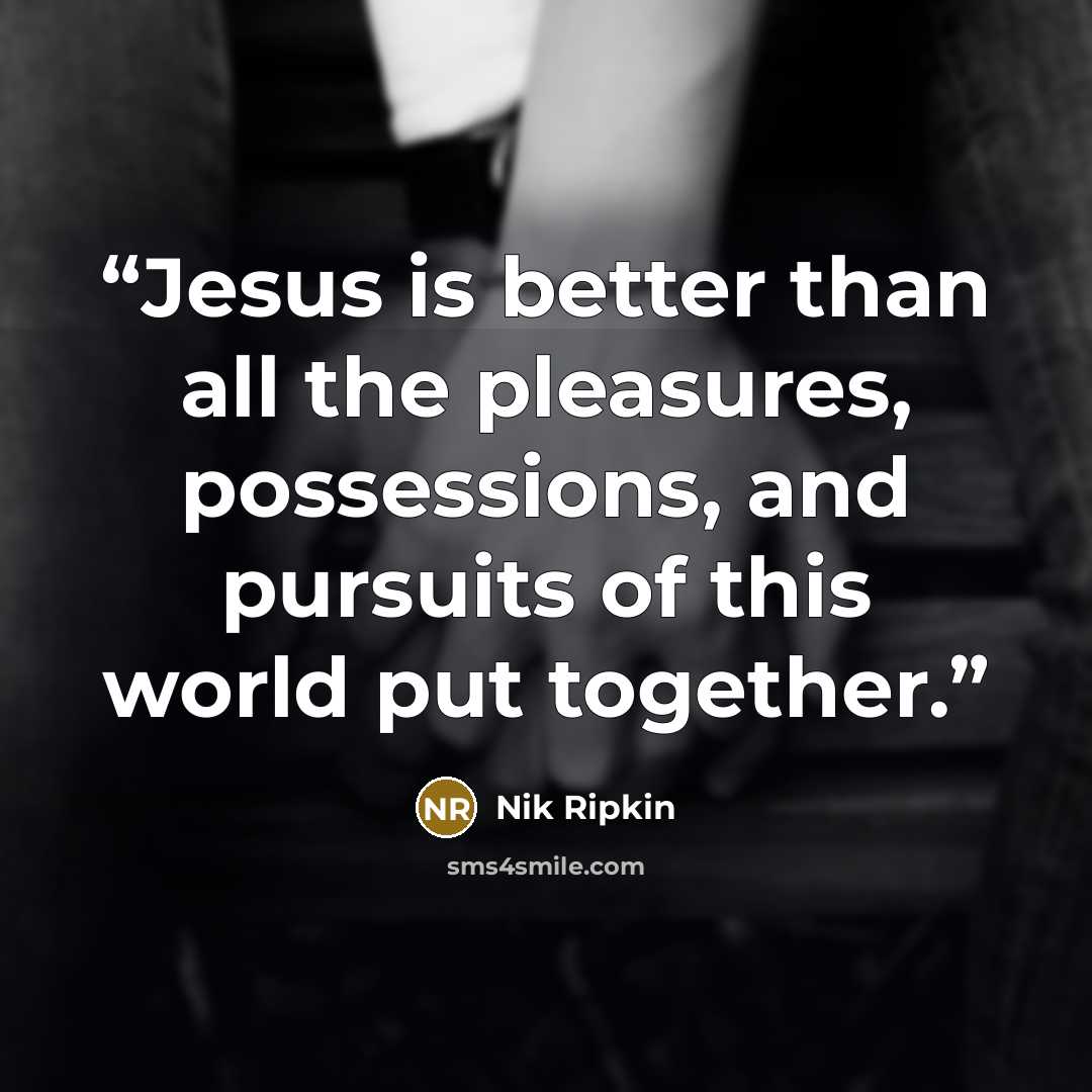 “Jesus is better than all the pleasures, possessions, and pursuits of this world put together.” quote by Nik Ripkin
