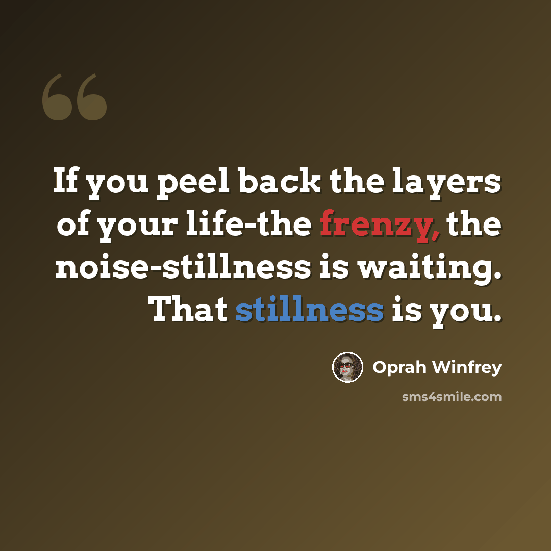 “If you peel back the layers of your life-the frenzy, the noise-stillness is waiting. That stillness is you.” quote by Oprah Winfrey