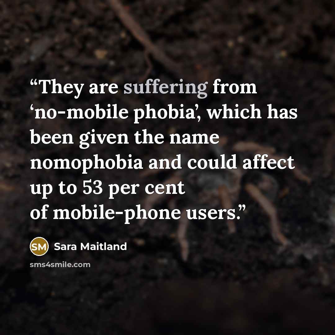 “They are suffering from ‘no-mobile phobia’, which has been given the name nomophobia and could affect up to 53 per cent of mobile-phone users.” quote by Sara Maitland