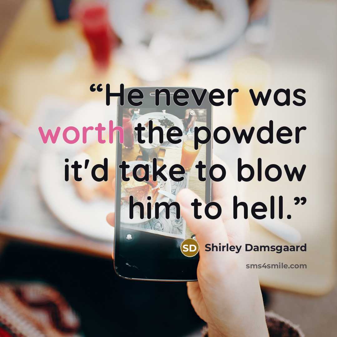 “He never was worth the powder it'd take to blow him to hell.” quote by Shirley Damsgaard