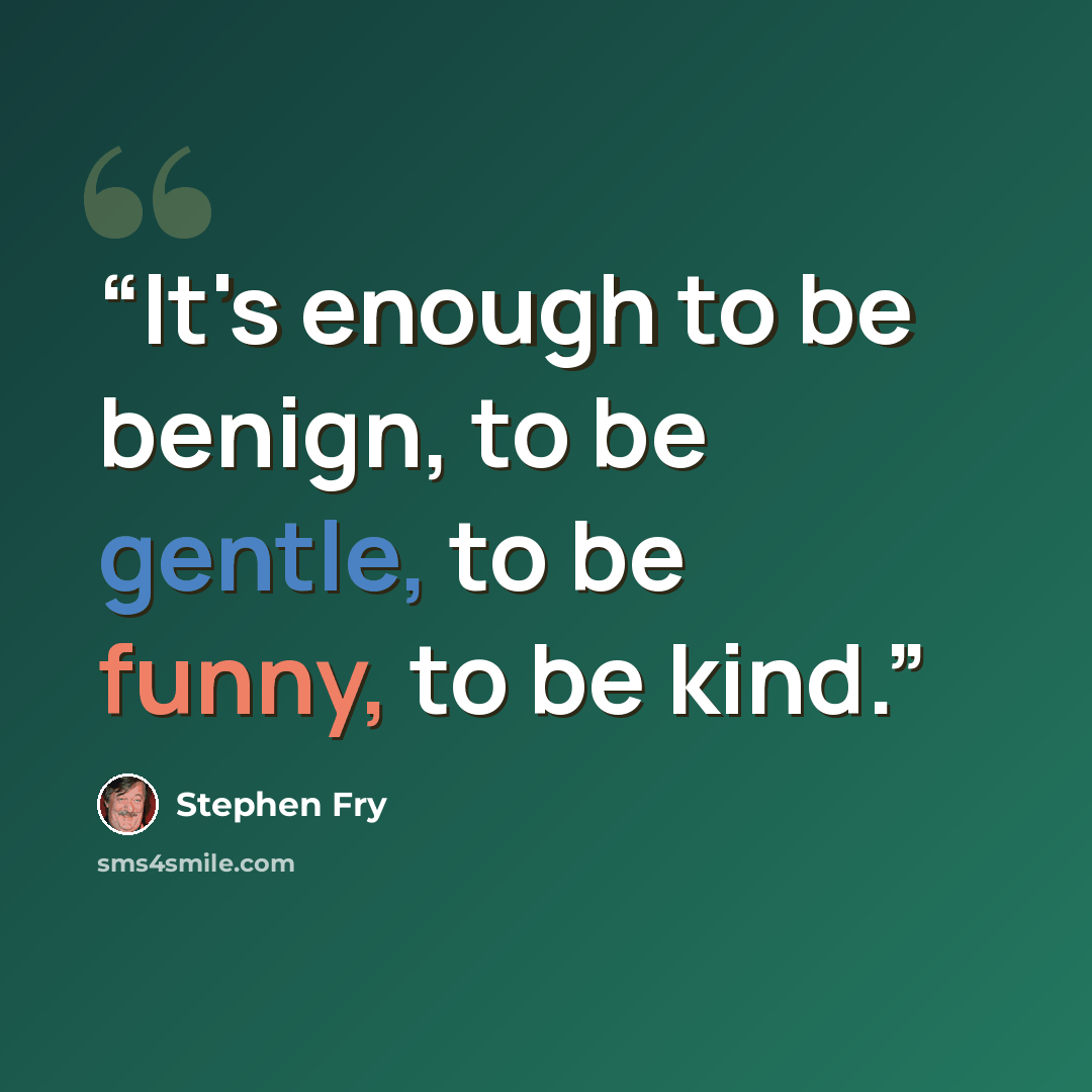 “It's enough to be benign, to be gentle, to be funny, to be kind.” quote by Stephen Fry