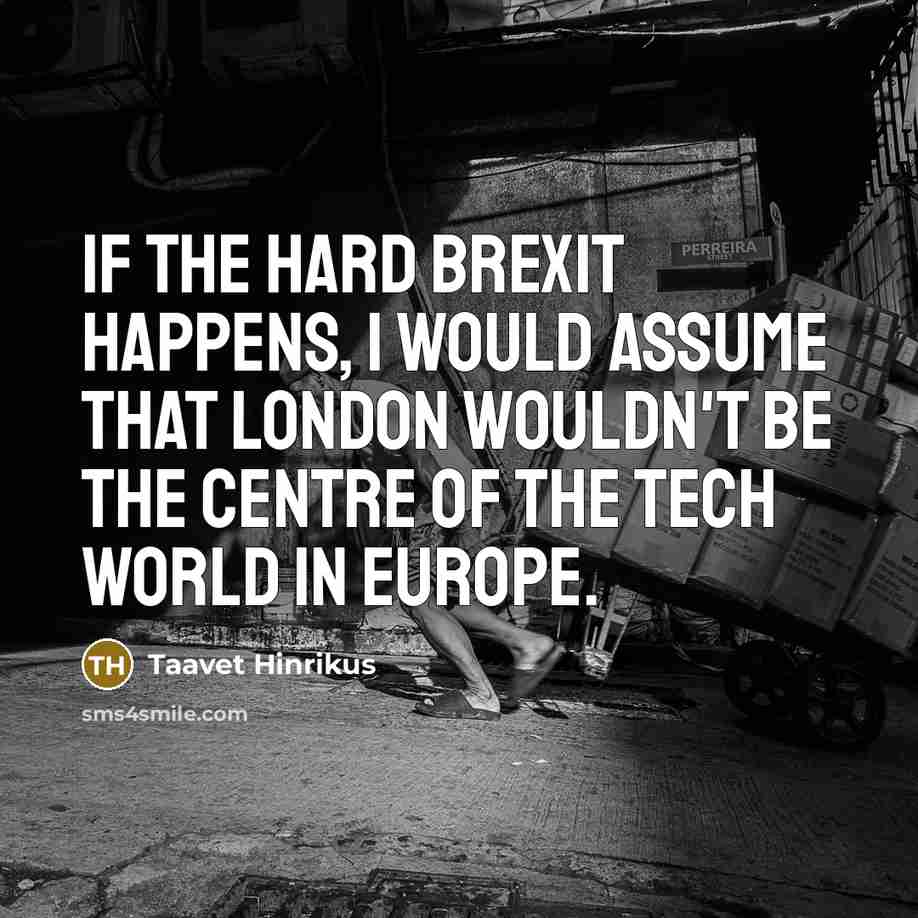 “If the hard Brexit happens, I would assume that London wouldn't be the centre of the tech world in Europe.” quote by Taavet Hinrikus