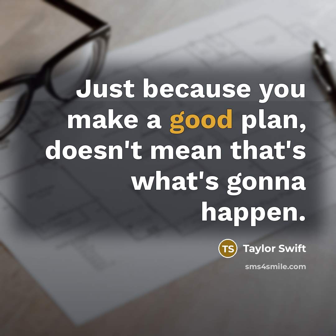 “Just because you make a good plan, doesn't mean that's what's gonna happen.” quote by Taylor Swift