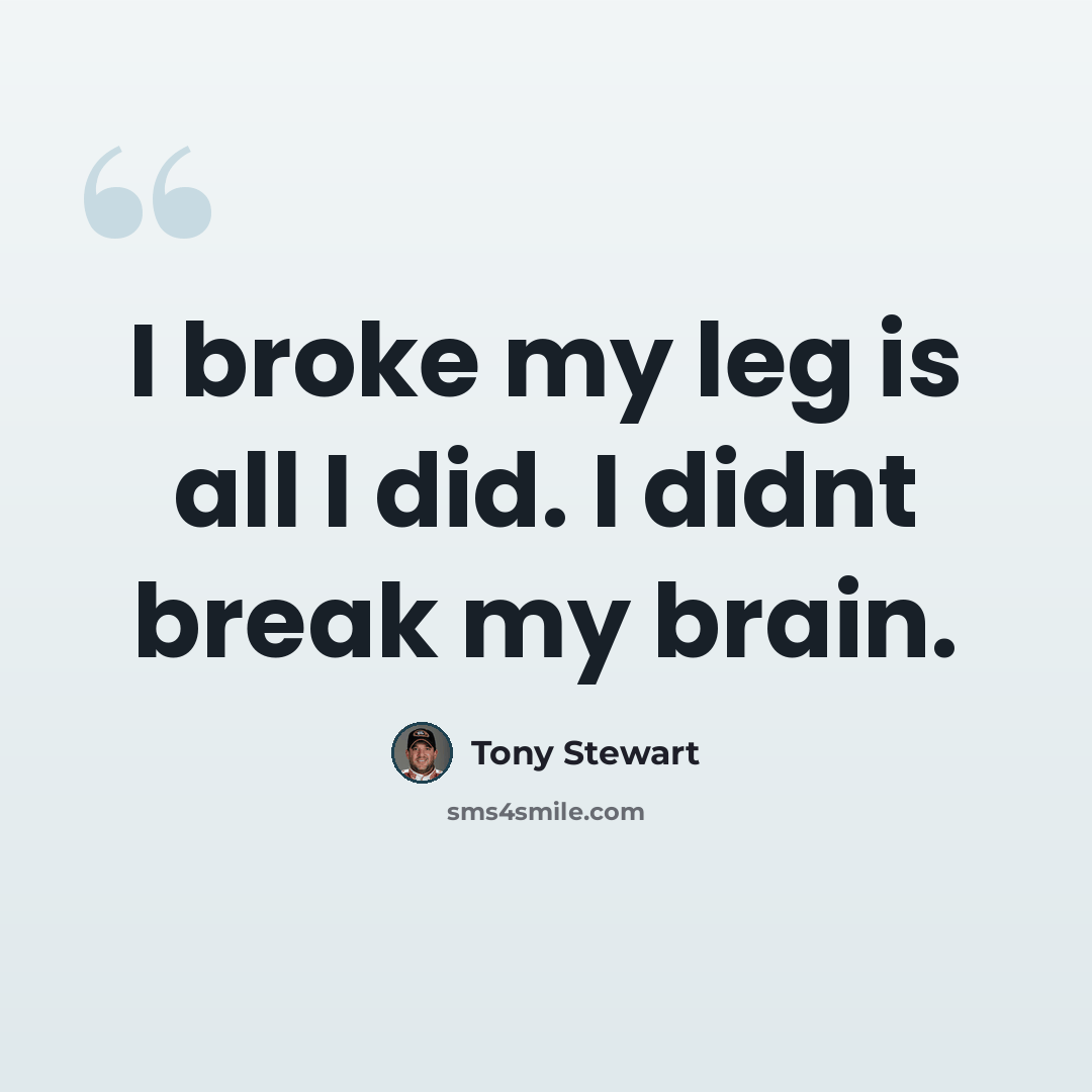 “I broke my leg is all I did. I didnt break my brain.” quote by Tony Stewart