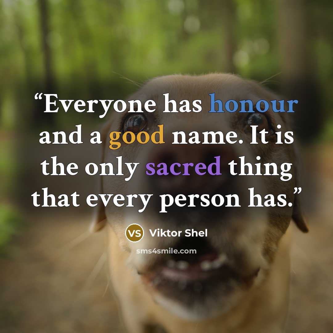 “Everyone has honour and a good name. It is the only sacred thing that every person has.” quote by Viktor Shel