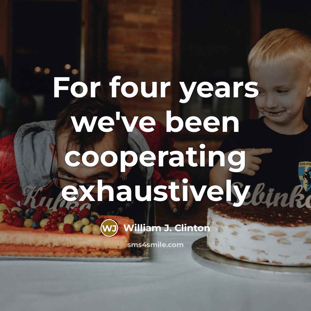 “For four years we've been cooperating exhaustively” quote by William J. Clinton