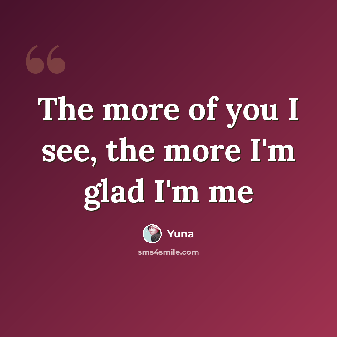 “The more of you I see, the more I'm glad I'm me” quote by Yuna