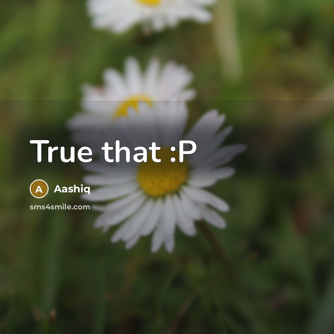 “True that :P” quote by Aashiq
