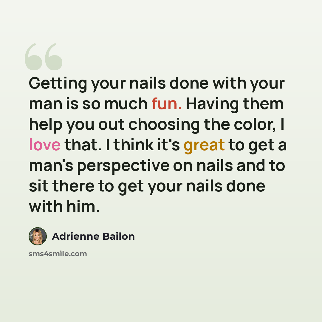 “Getting your nails done with your man is so much fun. Having them help you out choosing the color, I love that. I think it's great to get a man's perspective on nails and to sit there to get your nails done with him.” quote by Adrienne Bailon