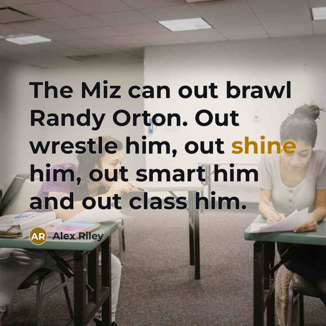 “The Miz can out brawl Randy Orton. Out wrestle him, out shine him, out smart him and out class him.” quote by Alex Riley