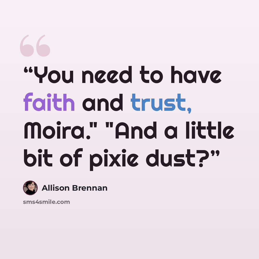 “You need to have faith and trust, Moira." "And a little bit of pixie dust?” quote by Allison Brennan